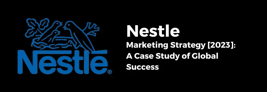 Read more about the article Nestle’s Marketing Strategy [2023]: A Case Study of Global Success
